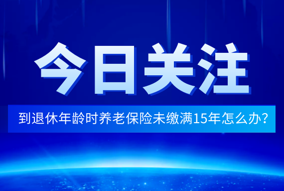 退休时养老保险未缴满15年怎么办？